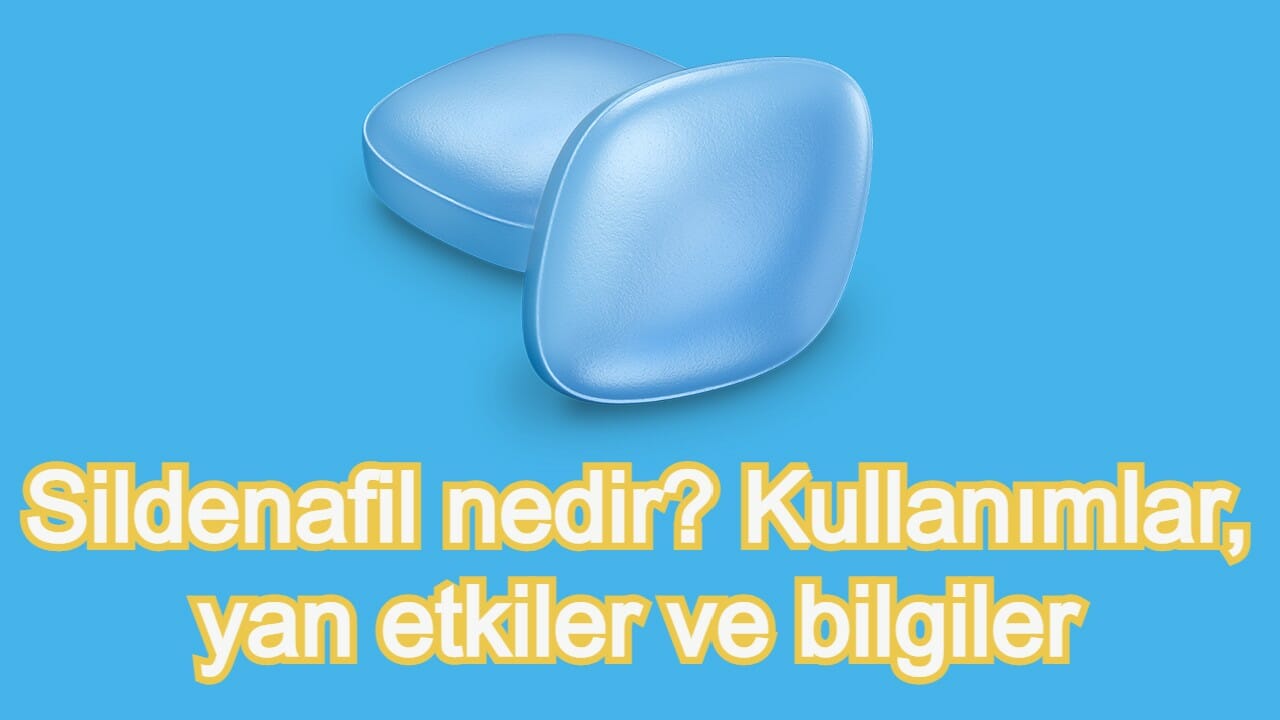 Sildenafil nedir? Kullanımlar, yan etkiler ve bilgiler